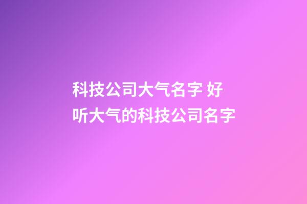 科技公司大气名字 好听大气的科技公司名字-第1张-公司起名-玄机派